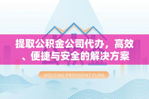 沙鹿提取公积金公司代办，高效、便捷与安全的解决方案