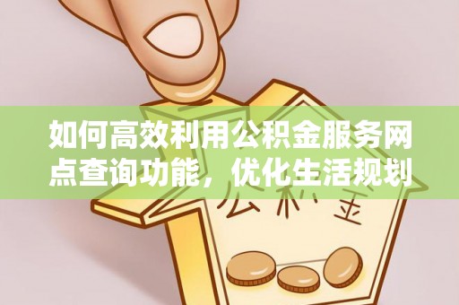 沙鹿如何高效利用公积金服务网点查询功能，优化生活规划
