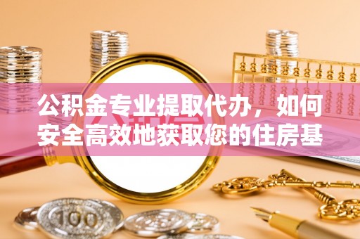 沙鹿公积金专业提取代办，如何安全高效地获取您的住房基金