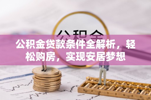 沙鹿公积金贷款条件全解析，轻松购房，实现安居梦想