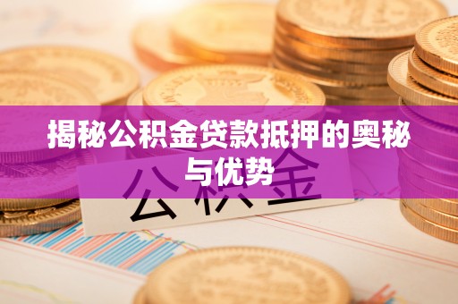 沙鹿揭秘公积金贷款抵押的奥秘与优势