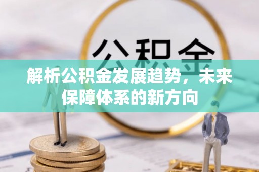沙鹿解析公积金发展趋势，未来保障体系的新方向
