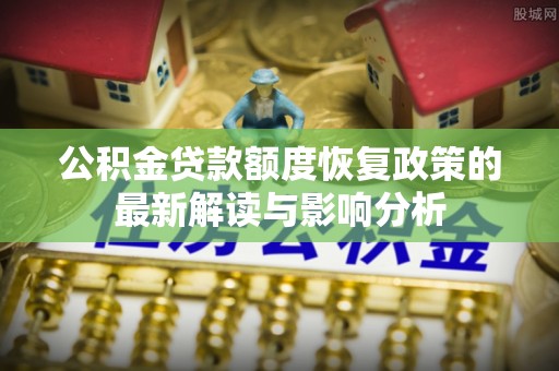 沙鹿公积金贷款额度恢复政策的最新解读与影响分析