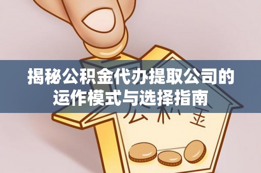 沙鹿揭秘公积金代办提取公司的运作模式与选择指南
