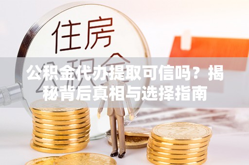 沙鹿公积金代办提取可信吗？揭秘背后真相与选择指南
