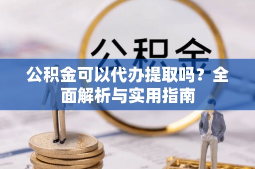 沙鹿公积金可以代办提取吗？全面解析与实用指南