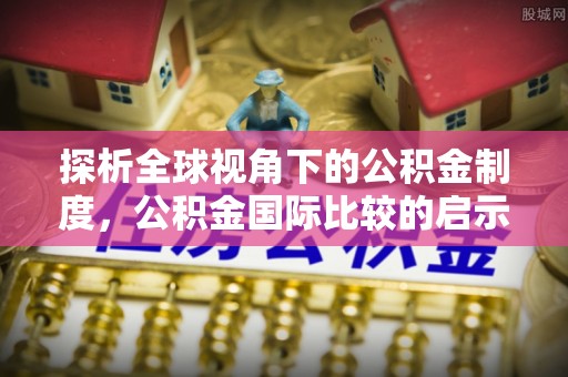 沙鹿探析全球视角下的公积金制度，公积金国际比较的启示与借鉴