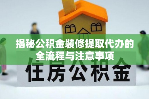 沙鹿揭秘公积金装修提取代办的全流程与注意事项