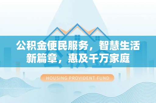 沙鹿公积金便民服务，智慧生活新篇章，惠及千万家庭
