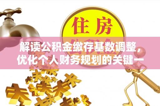 沙鹿解读公积金缴存基数调整，优化个人财务规划的关键一步