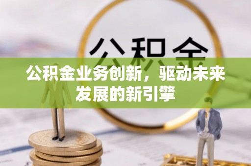 沙鹿公积金业务创新，驱动未来发展的新引擎