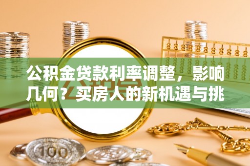 沙鹿公积金贷款利率调整，影响几何？买房人的新机遇与挑战