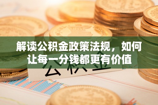 沙鹿解读公积金政策法规，如何让每一分钱都更有价值