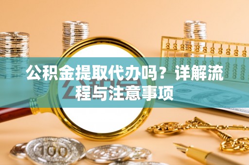 沙鹿公积金提取代办吗？详解流程与注意事项