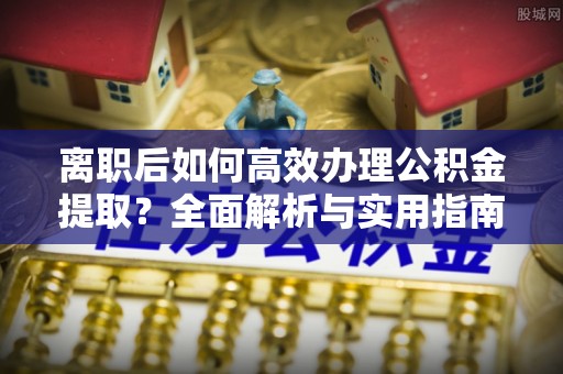 沙鹿离职后如何高效办理公积金提取？全面解析与实用指南