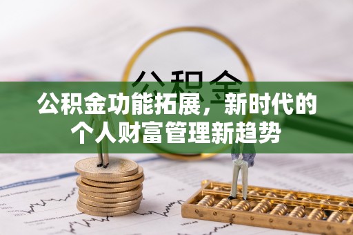 沙鹿公积金功能拓展，新时代的个人财富管理新趋势