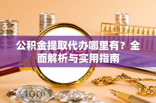 沙鹿公积金提取代办哪里有？全面解析与实用指南