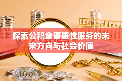 沙鹿探索公积金普惠性服务的未来方向与社会价值
