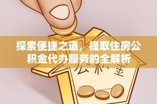 沙鹿探索便捷之道，提取住房公积金代办服务的全解析