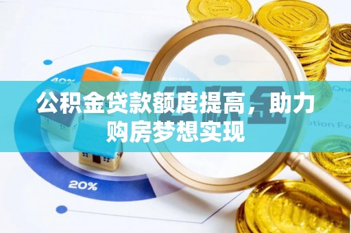 沙鹿公积金贷款额度提高，助力购房梦想实现