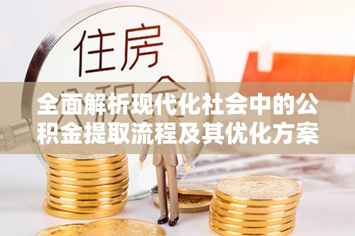 沙鹿全面解析现代化社会中的公积金提取流程及其优化方案