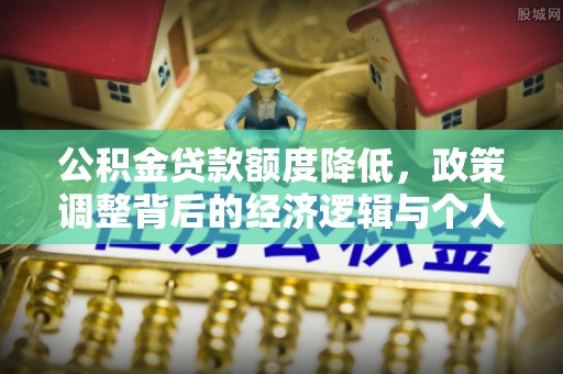 沙鹿公积金贷款额度降低，政策调整背后的经济逻辑与个人应对策略