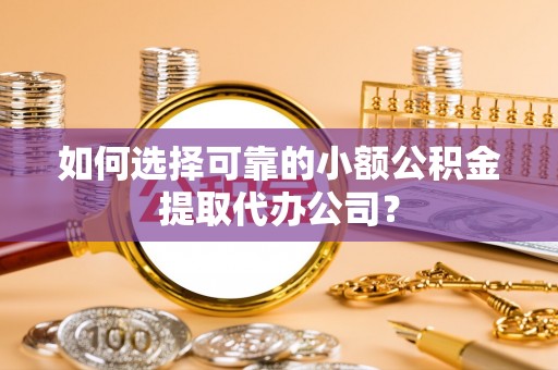 沙鹿如何选择可靠的小额公积金提取代办公司？