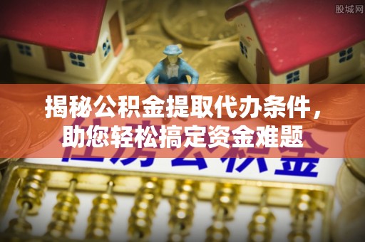 沙鹿揭秘公积金提取代办条件，助您轻松搞定资金难题