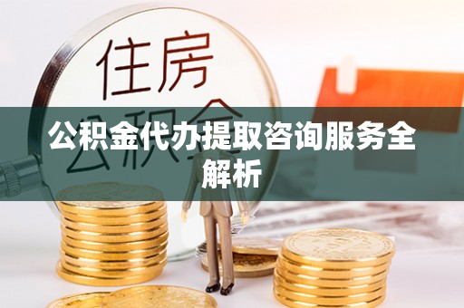 沙鹿公积金代办提取咨询服务全解析