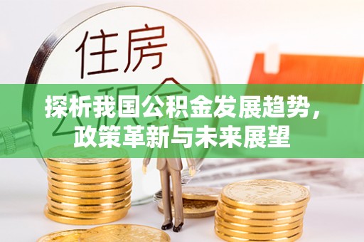 沙鹿探析我国公积金发展趋势，政策革新与未来展望