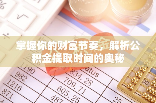 沙鹿掌握你的财富节奏，解析公积金提取时间的奥秘