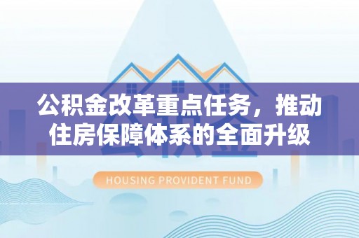 沙鹿公积金改革重点任务，推动住房保障体系的全面升级