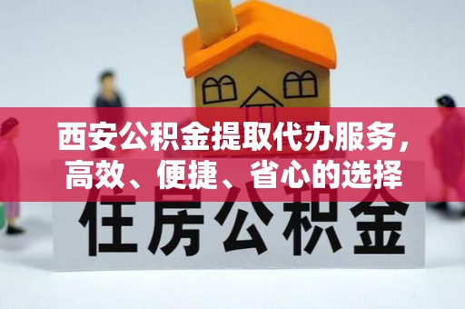 沙鹿西安公积金提取代办服务，高效、便捷、省心的选择