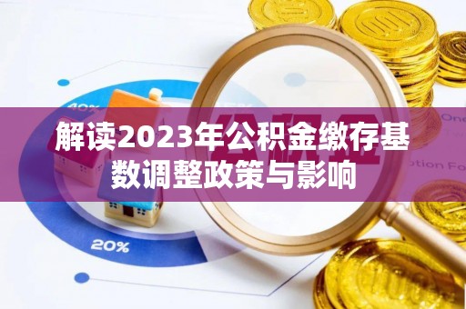 沙鹿解读2023年公积金缴存基数调整政策与影响