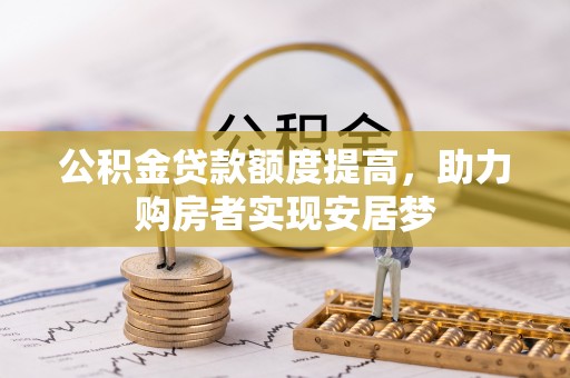 沙鹿公积金贷款额度提高，助力购房者实现安居梦