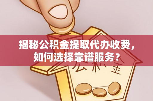 沙鹿揭秘公积金提取代办收费，如何选择靠谱服务？