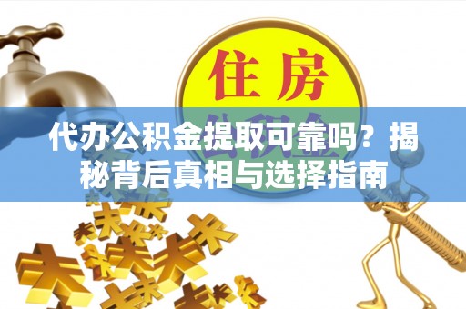 沙鹿代办公积金提取可靠吗？揭秘背后真相与选择指南