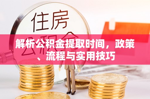 沙鹿解析公积金提取时间，政策、流程与实用技巧