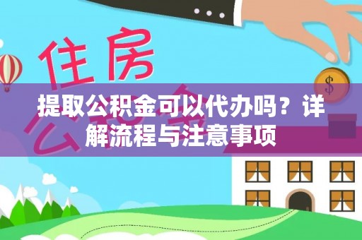 沙鹿提取公积金可以代办吗？详解流程与注意事项