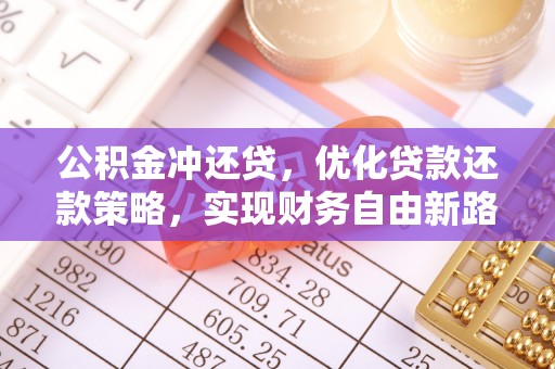 沙鹿公积金冲还贷，优化贷款还款策略，实现财务自由新路径