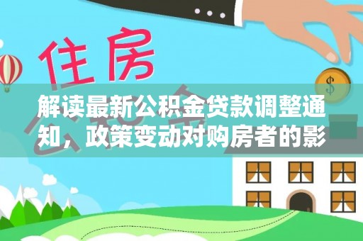 沙鹿解读最新公积金贷款调整通知，政策变动对购房者的影响