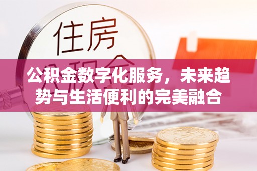 沙鹿公积金数字化服务，未来趋势与生活便利的完美融合