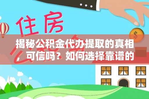沙鹿揭秘公积金代办提取的真相，可信吗？如何选择靠谱的服务商？