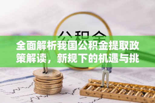 沙鹿全面解析我国公积金提取政策解读，新规下的机遇与挑战