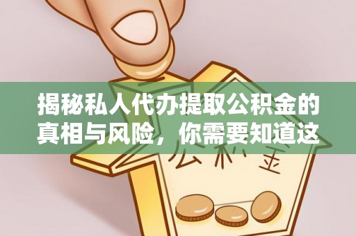 沙鹿揭秘私人代办提取公积金的真相与风险，你需要知道这些！