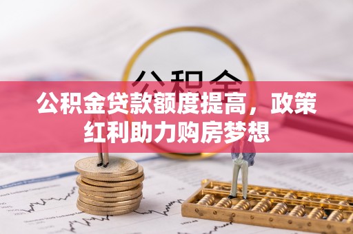 沙鹿公积金贷款额度提高，政策红利助力购房梦想