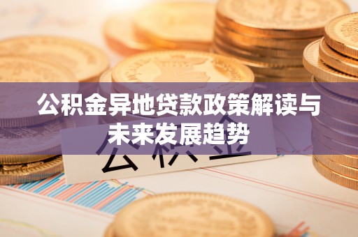 沙鹿公积金异地贷款政策解读与未来发展趋势