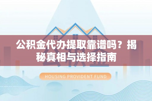 沙鹿公积金代办提取靠谱吗？揭秘真相与选择指南