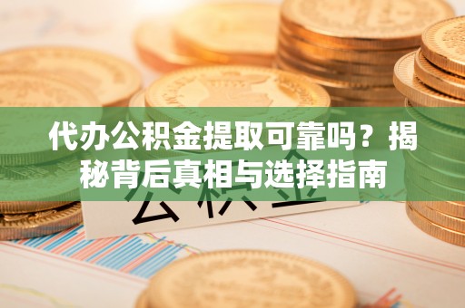 沙鹿代办公积金提取可靠吗？揭秘背后真相与选择指南