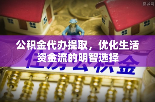 沙鹿公积金代办提取，优化生活资金流的明智选择